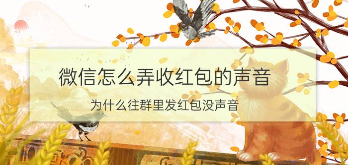 微信怎么弄收红包的声音 为什么往群里发红包没声音？